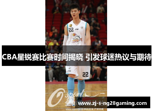 CBA星锐赛比赛时间揭晓 引发球迷热议与期待