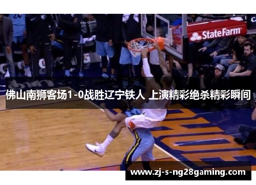 佛山南狮客场1-0战胜辽宁铁人 上演精彩绝杀精彩瞬间