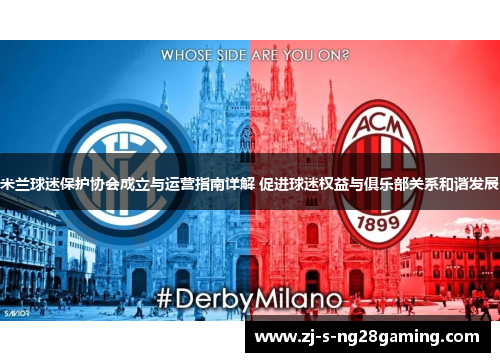 米兰球迷保护协会成立与运营指南详解 促进球迷权益与俱乐部关系和谐发展