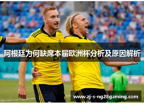 阿根廷为何缺席本届欧洲杯分析及原因解析