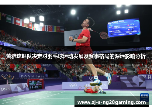 黄雅琼退队决定对羽毛球运动发展及赛事格局的深远影响分析