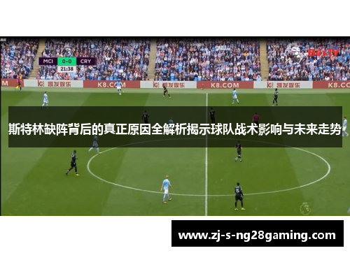 斯特林缺阵背后的真正原因全解析揭示球队战术影响与未来走势