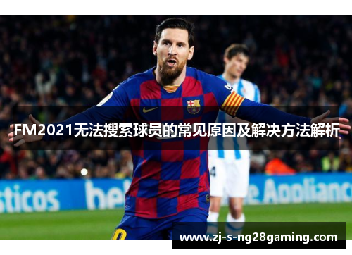 FM2021无法搜索球员的常见原因及解决方法解析