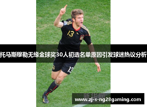 托马斯穆勒无缘金球奖30人初选名单原因引发球迷热议分析