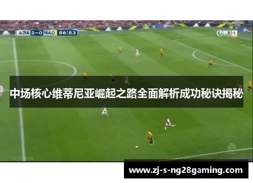 中场核心维蒂尼亚崛起之路全面解析成功秘诀揭秘