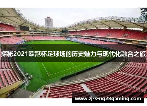 探秘2021欧冠杯足球场的历史魅力与现代化融合之旅