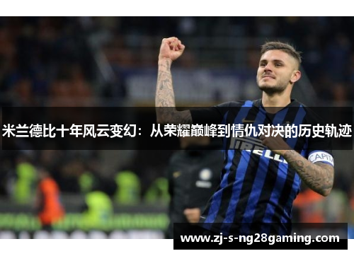 米兰德比十年风云变幻：从荣耀巅峰到情仇对决的历史轨迹