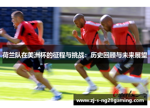 荷兰队在美洲杯的征程与挑战：历史回顾与未来展望