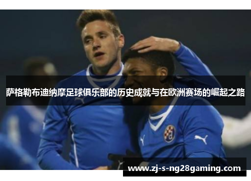 萨格勒布迪纳摩足球俱乐部的历史成就与在欧洲赛场的崛起之路