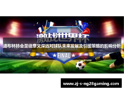 迪布林转会圣徒意义深远对球队未来发展及引援策略的影响分析