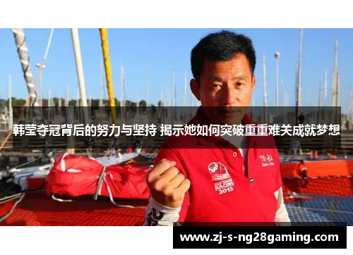 韩莹夺冠背后的努力与坚持 揭示她如何突破重重难关成就梦想 韩莹夺冠背后的努力与坚持 揭示她如何突破重重难关成就梦想