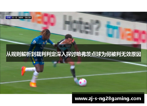 从规则解析到裁判判定深入探讨哈弗茨点球为何被判无效原因