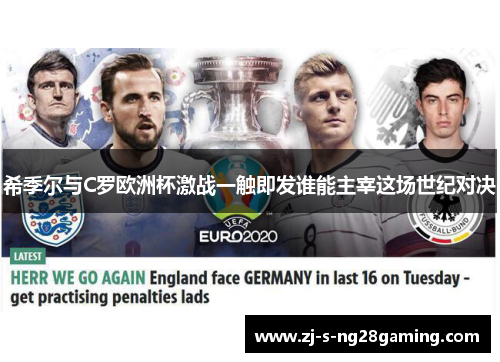 希季尔与C罗欧洲杯激战一触即发谁能主宰这场世纪对决 希季尔与C罗欧洲杯激战一触即发谁能主宰这场世纪对决