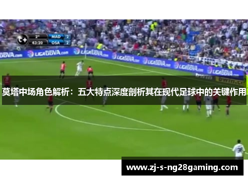 莫塔中场角色解析：五大特点深度剖析其在现代足球中的关键作用