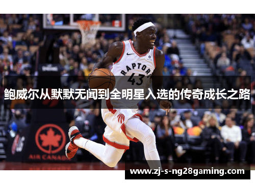 鲍威尔从默默无闻到全明星入选的传奇成长之路