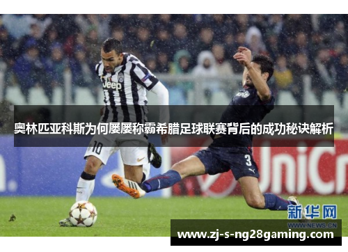 奥林匹亚科斯为何屡屡称霸希腊足球联赛背后的成功秘诀解析 奥林匹亚科斯为何屡屡称霸希腊足球联赛背后的成功秘诀解析