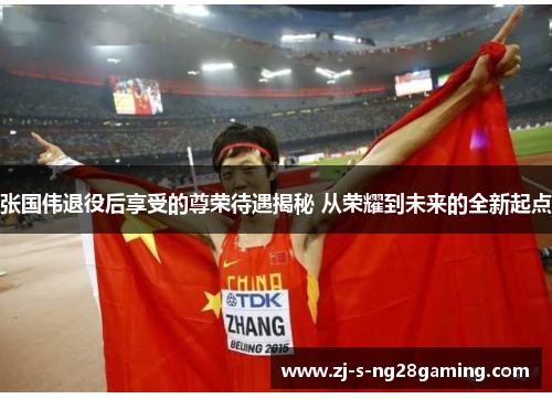 张国伟退役后享受的尊荣待遇揭秘 从荣耀到未来的全新起点