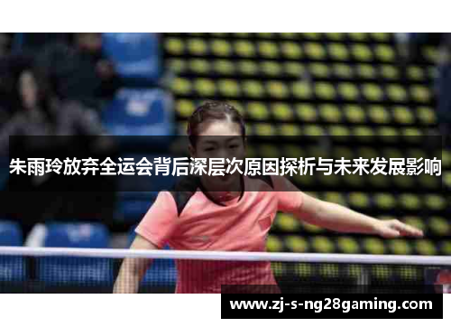 朱雨玲放弃全运会背后深层次原因探析与未来发展影响